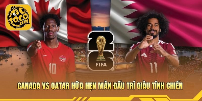 Canada vs Qatar hứa hẹn màn đấu trí giàu tính chiến