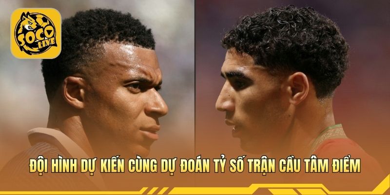 Đội hình dự kiến cùng dự đoán tỷ số trận cầu tâm điểm