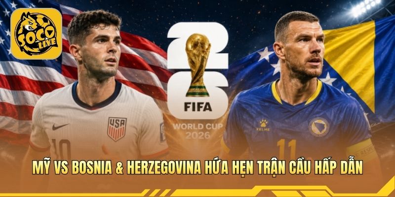 Mỹ vs Bosnia & Herzegovina hứa hẹn trận cầu hấp dẫn