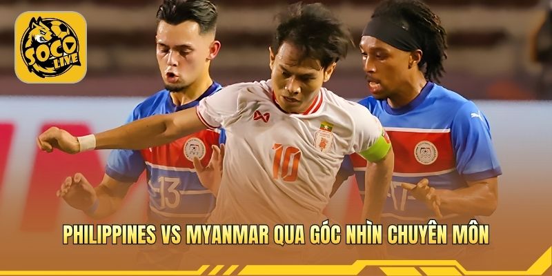 Philippines vs Myanmar qua góc nhìn chuyên môn
