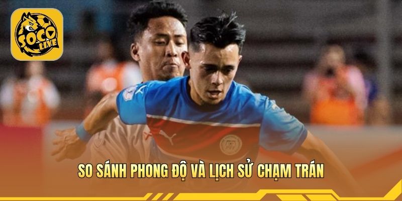 So sánh phong độ và lịch sử chạm trán